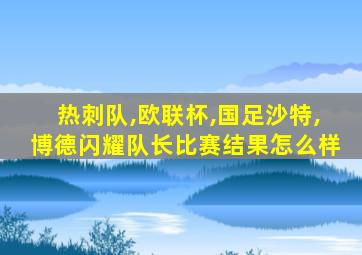 热刺队,欧联杯,国足沙特,博德闪耀队长比赛结果怎么样