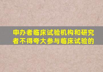 申办者临床试验机构和研究者不得夸大参与临床试验的