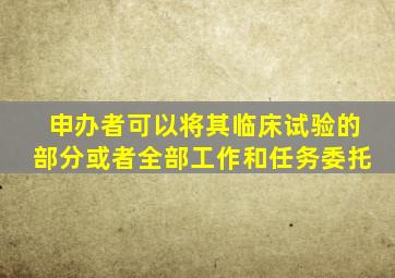 申办者可以将其临床试验的部分或者全部工作和任务委托