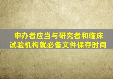 申办者应当与研究者和临床试验机构就必备文件保存时间