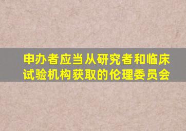 申办者应当从研究者和临床试验机构获取的伦理委员会