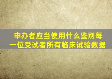 申办者应当使用什么鉴别每一位受试者所有临床试验数据