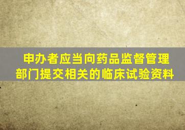 申办者应当向药品监督管理部门提交相关的临床试验资料