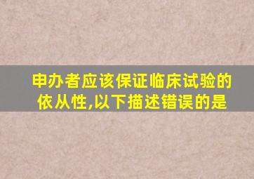 申办者应该保证临床试验的依从性,以下描述错误的是