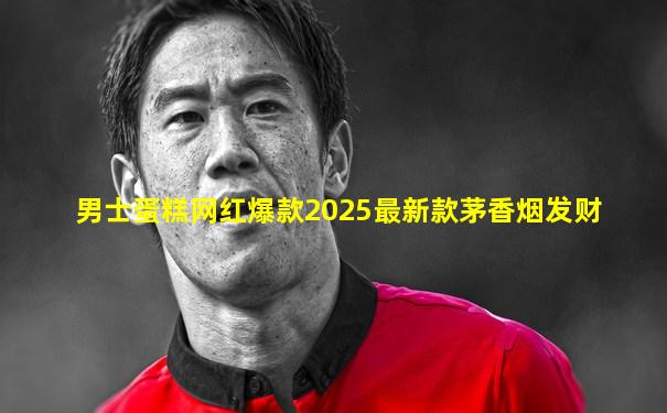男士蛋糕网红爆款2025最新款茅香烟发财
