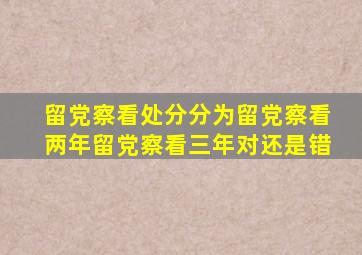 留党察看处分分为留党察看两年留党察看三年对还是错