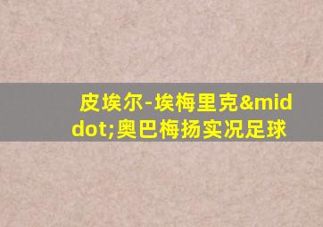 皮埃尔-埃梅里克·奥巴梅扬实况足球
