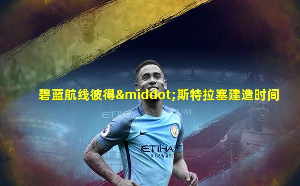 碧蓝航线彼得·斯特拉塞建造时间