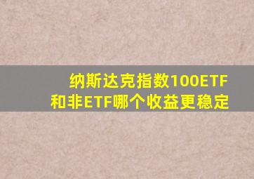 纳斯达克指数100ETF和非ETF哪个收益更稳定