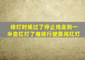 绿灯时候过了停止线走到一半变红灯了继续行驶算闯红灯