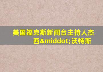 美国福克斯新闻台主持人杰西·沃特斯