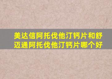 美达信阿托伐他汀钙片和舒迈通阿托伐他汀钙片哪个好