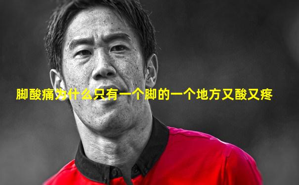 脚酸痛为什么只有一个脚的一个地方又酸又疼