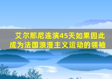艾尔那尼连演45天如果因此成为法国浪漫主义运动的领袖