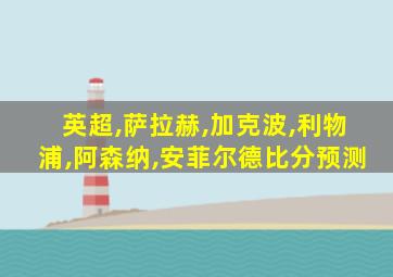 英超,萨拉赫,加克波,利物浦,阿森纳,安菲尔德比分预测