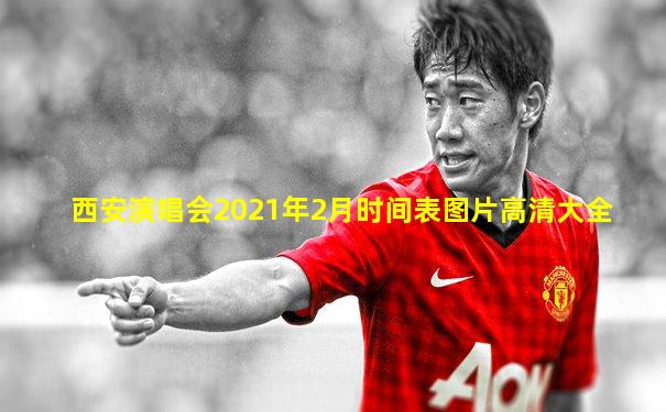 西安演唱会2021年2月时间表图片高清大全