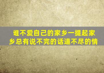 谁不爱自己的家乡一提起家乡总有说不完的话道不尽的情