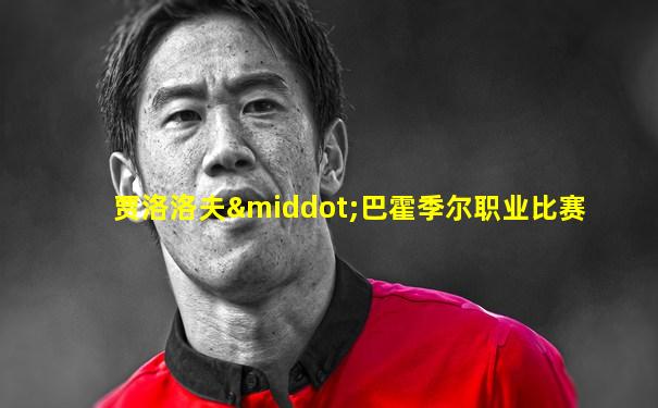 贾洛洛夫·巴霍季尔职业比赛