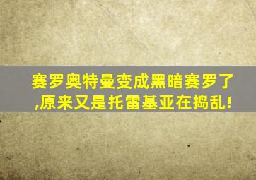 赛罗奥特曼变成黑暗赛罗了,原来又是托雷基亚在捣乱!