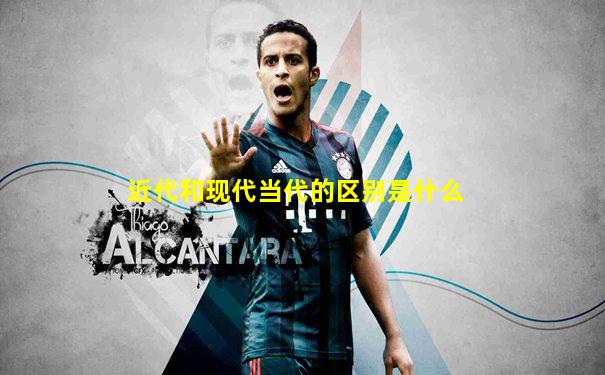 近代和现代当代的区别是什么