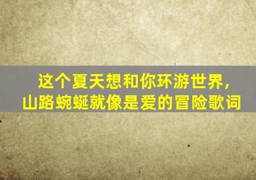 这个夏天想和你环游世界,山路蜿蜒就像是爱的冒险歌词