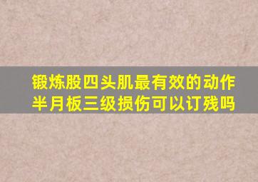 锻炼股四头肌最有效的动作半月板三级损伤可以订残吗
