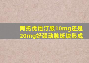 阿托伐他汀服10mg还是20mg好颈动脉斑块形成
