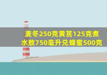麦冬250克黄芪125克煮水敖750毫升兑蜂蜜500克